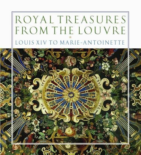 Royal Treasures from the Louvre: Louis XIV to Marie-Antoinette Royal Treasures from the Louvre: Louis XIV to Marie-Antoinette