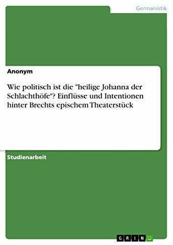 Wie politisch ist die "heilige Johanna der Schlachthöfe"? Einflüsse und Intentionen hinter Brechts epischem Theaterstück