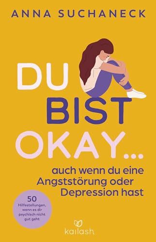 Du bist okay, auch wenn du eine Angststörung oder Depression hast: 50 Hilfestellungen, wenn es...