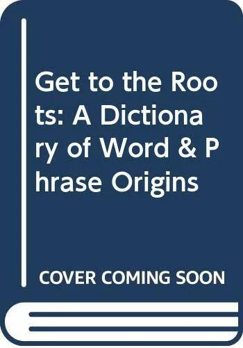 Get to the Roots: A Dictionary of Word & Phrase Origins
