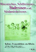 Rheintöchter, Schifferinnen, Badenixen und Kindsmörderinnen: Kölner Frauenleben am Rhein