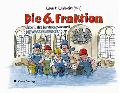 Die 6. Fraktion. Sieben Jahre Bundestagskabarett Die Wasserwerker"