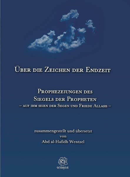 Über die Zeichen der Endzeit: Prophezeiungen des Siegels der Propheten – auf ihm seien der Segen und Friede Allahs – zusammengestellt, übersetzt und erläutert von Abd al-Hafidh Wentzel