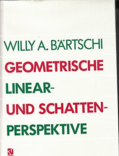 Geometrische Linear- und Schattenperspektive: Geschichte, Konstruktionsanleitung und Erscheinungsformen in Umwelt und bildender Kunst