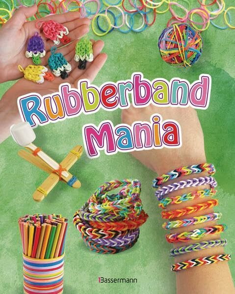 Rubberband Mania - Bänder, Charms und vieles mehr: Cooler Schmuck aus Gummibändern, Deko-, Bastel-, und Spielideen