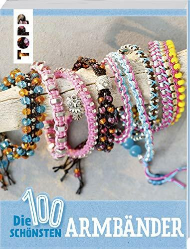 Die 100 schönsten Armbänder: Fädeln, Knüpfen, Knoten