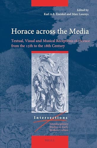 Horace across the Media: Textual, Visual and Musical Receptions of Horace from the 15th to the 18th Century (Intersections, Band 82)