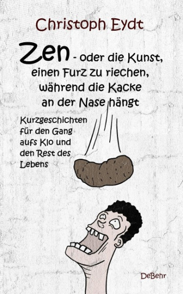 Zen - oder die Kunst, einen Furz zu riechen, während die Kacke an der Nase hängt - Kurzgeschichten f