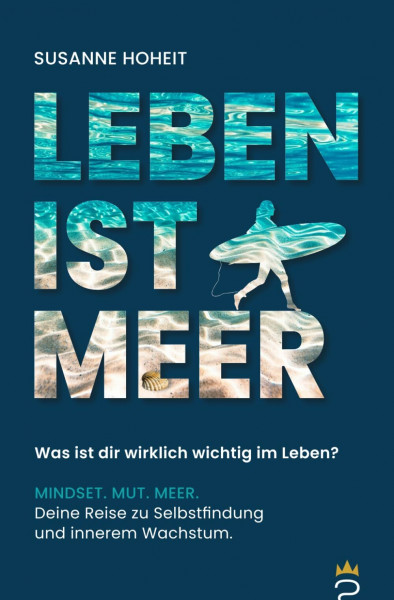 LEBEN IST MEER - Was ist dir wirklich wichtig im Leben?: MINDSET. MUT. MEER. Deine Reise zu Selbstfindung und innerem Wachstum.