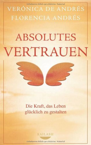 Absolutes Vertrauen: Die Kraft, das Leben glücklich zu gestalten