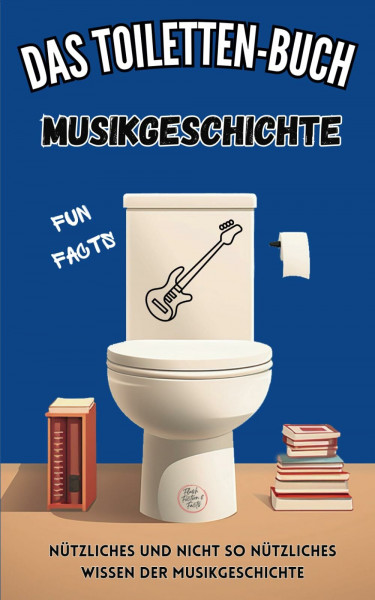 Das Toiletten-Buch: Musikgeschichte: Fun Facts - Nützliches und nicht so nützliches Wissen der Musikgeschichte