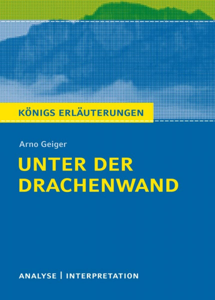 Unter der Drachenwand von Arno Geiger: Textanalyse und Interpretation mit ausführlicher Inhaltsangabe und Abituraufgaben mit Lösungen (Königs Erläuterungen)