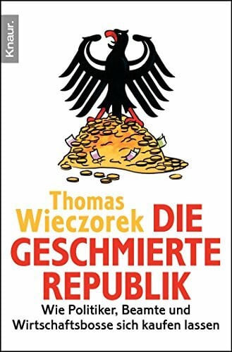 Die geschmierte Republik: Wie Politiker, Beamte und Wirtschaftsbosse sich kaufen lassen