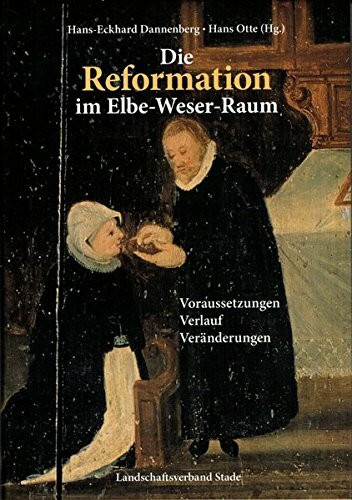 Die Reformation im Elbe-Weser-Raum: Voraussetzungen, Verlauf, Veränderungen (Schriftenreihe des Landschaftsverbandes der ehemaligen Herzogtümer Bremen und Verden)
