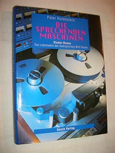 Die sprechenden Maschinen: Studer-Revox - Das Lebenswerk des Audiopioniers Willi Studer