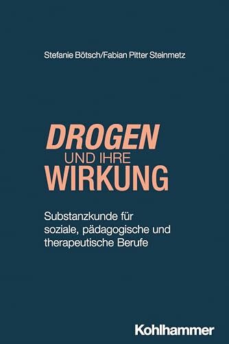 Drogen und ihre Wirkung: Substanzkunde für soziale, pädagogische und therapeutische Berufe Drogen und ihre Wirkung: Substanzkunde für soziale, pädagogische und therapeutische Berufe