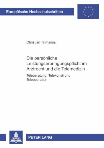 Die persönliche Leistungserbringungspflicht im Arztrecht und die Telemedizin: Teleberatung, Telekonsil und Teleoperation (Europäische Hochschulschriften Recht, Band 4323)