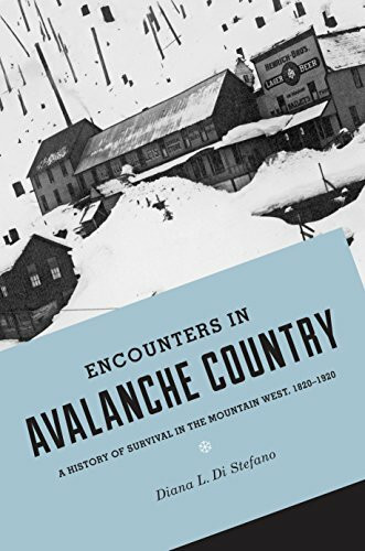 Encounters in Avalanche Country: A History of Survival in the Mountain West, 1820-1920 (Emil and Kathleen Sick Lecture-Book Series in Western History and Biography)