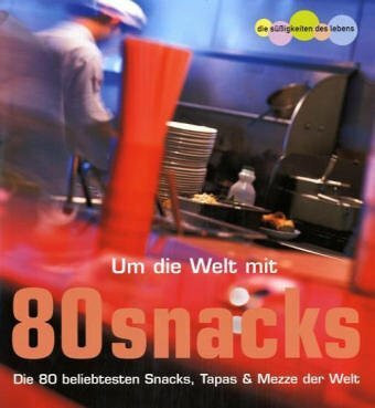 Um die Welt mit 80 Snacks: Die 80 beliebtesten Snacks, tapas & mezze der Welt (Die Süssigkeiten des Lebens)