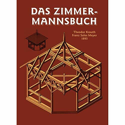 Das Zimmermannsbuch: Die Bau-und Kunstzimmerei mit besonderer Berücksichtigung der äusseren Form (HolzWerken)