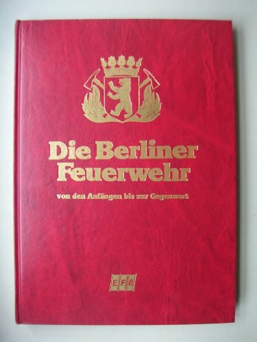 Die Berliner Feuerwehr. Von den Anfängen bis zur Gegenwart