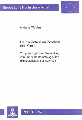 Seinsdenken im Zeichen der Kunst: Zur poetologischen Vermittlung von Fundamentalontologie und existenzialem Seinsdenken: Zur poetologischen ... Philosophy / Série 20: Philosophie, Band 381)
