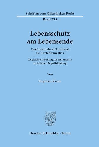 Lebensschutz am Lebensende. Das Grundrecht auf Leben und die Hirntodkonzeption. Zugleich ein Beitrag zur Autonomie rechtlicher Begriffsbildung. (Schriften zum Öffentlichen Recht; SÖR 795)