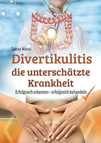 Divertikulitis - Die unterschätzte Krankheit: Divertikulitis erfolgreich erkennen, erfolgreich behandeln: Divertikulitis erfolgreich erkennen und behandeln