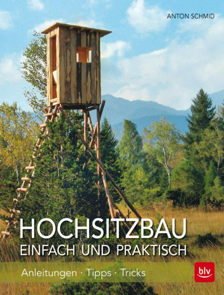Hochsitzbau einfach und praktisch: Anleitungen -Tipps - Tricks (BLV Jagdpraxis)