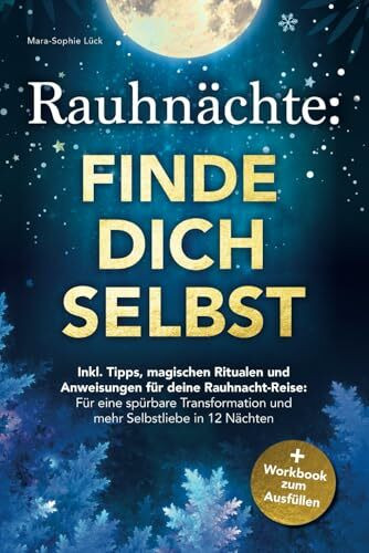 Rauhnächte: Finde dich selbst – Inkl. Tipps, magischen Ritualen und Anweisungen für deine Rauhnacht-Reise + Workbook zum Ausfüllen: für eine spürbare Transformation und mehr Selbstliebe in 12 Nächten