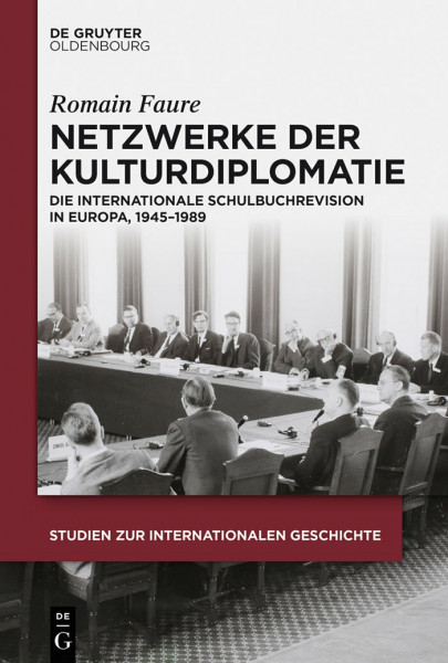 Netzwerke der Kulturdiplomatie: Die internationale Schulbuchrevision in Europa, 1945-1989 (Studien zur Internationalen Geschichte, 36, Band 36)