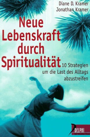 Neue Lebenskraft durch Spiritualität: Zehn Strategien, um die Last des Alltags abzustreifen (Delphi bei Droemer Knaur)