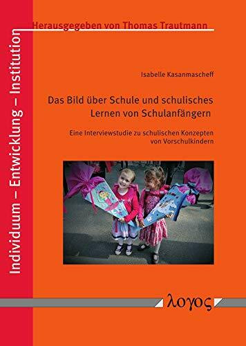 Das Bild über Schule und schulisches Lernen von Schulanfängern: Eine Interviewstudie zu schulischen Konzepten von Vorschulkindern (Individuum - Entwicklung - Institution, Band 8)