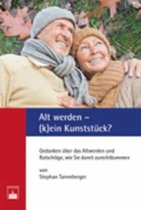 Alt werden – (k)ein Kunststück?: Gedanken über das Altwerden und Ratschläge, wie Sie damit zurechtkommen