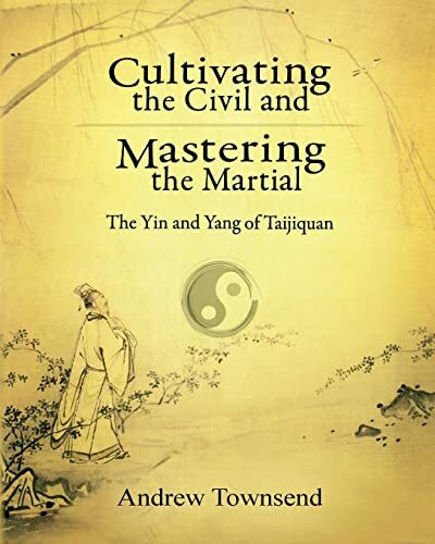 Cultivating the Civil and Mastering the Martial: The Yin and Yang of Taijiquan