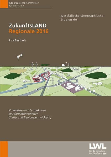 ZukunftsLAND - Regionale 2016: Potenziale und Perspektiven der formatorentierten Stadt- und Regionalentwicklung (Westfälische geographische Studien)