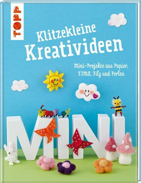 Klitzekleine Kreativideen: Mini-Projekte aus Papier, FIMO®, Filz und Perlen