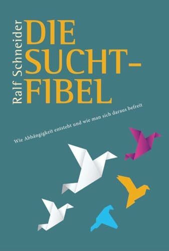 Die Suchtfibel: Wie Abhängigkeit entsteht und wie man sich daraus befreit