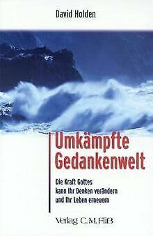 Umkämpfte Gedankenwelt: Die Kraft Gottes kann Ihr Denken verändern und Ihr Leben erneuern