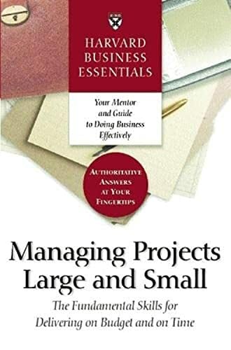 Harvard Business Essentials Managing Projects Large and Small: The Fundamental Skills for Delivering on Budget and on Time Harvard Business Essentials Managing Projects Large and Small: The Fundamental Skills for Delivering on Budget and on Time