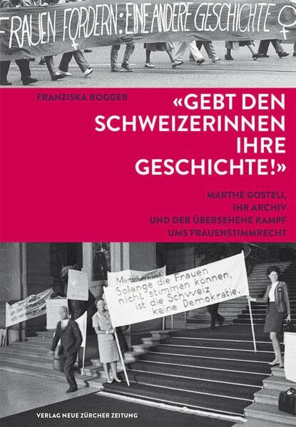 Gebt den Schweizerinnen ihre Geschichte!: Marthe Gosteli, ihr Archiv und der übersehene Kampf ums Frauenstimmrecht