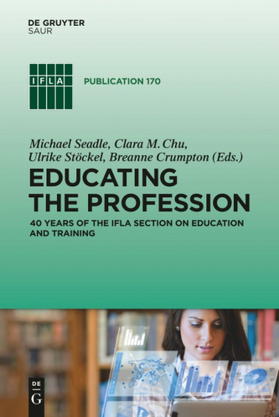 Educating the Profession: 40 years of the IFLA Section on Education and Training (IFLA Publications, 170, Band 170)