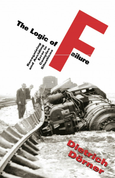Logic Of Failure: Recognizing And Avoiding Error In Complex Situations
