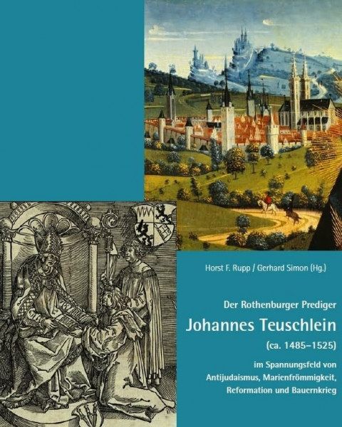 Der Rothenburger Prediger Johannes Teuschlein (ca. 1485–1525) im Spannungsfeld von Antijudaismus, Marienfrömmigkeit, Reformation und Bauernkrieg