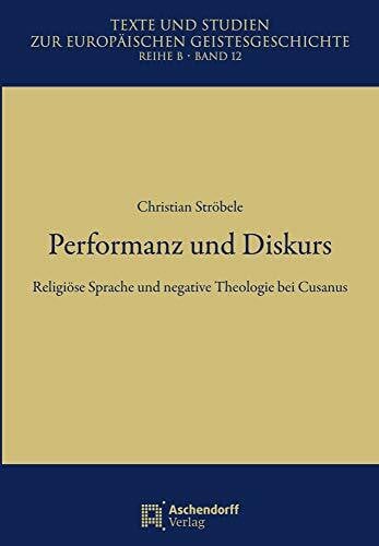 Performanz und Diskurs: Religiöse Sprache und negative Theologie bei Cusanus (Texte und Studien zur Europäischen Geistesgeschichte, Reihe B)