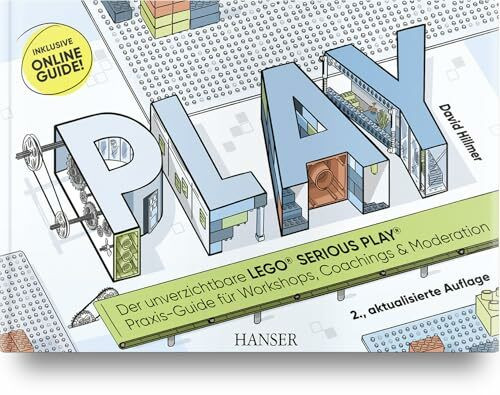 PLAY! Der unverzichtbare LEGO® SERIOUS PLAY® Praxis-Guide für Workshops, Coachings und Moderation: Inklusive Online-Guide!