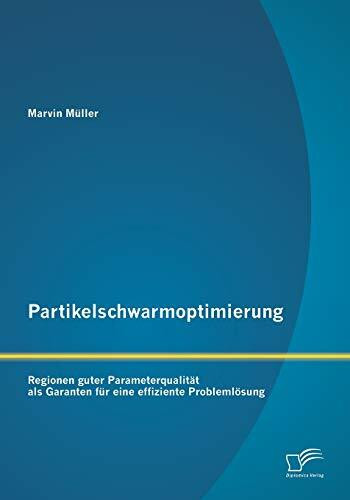 Partikelschwarmoptimierung: Regionen guter Parameterqualität als Garanten für eine effiziente Problemlösung