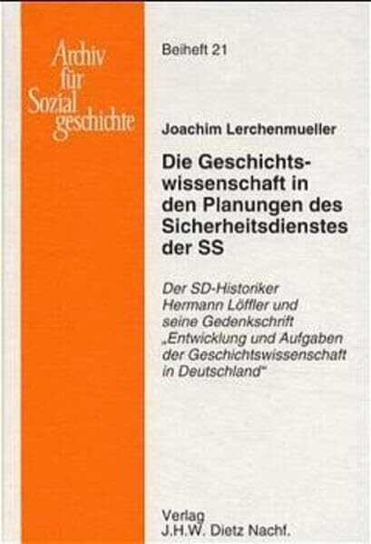 Die Geschichtswissenschaft in den Planungen des Sicherdienstes der SS: Der SD-Historiker Hermann Löffler und seine Denkschrift " Entwicklung und ... (Beihefte zum Archiv für Sozialgeschichte)