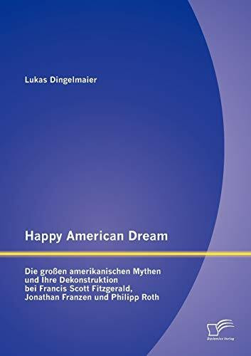 Happy American Dream: Die großen amerikanischen Mythen und Ihre Dekonstruktion bei Francis Scott Fitzgerald, Jonathan Franzen und Philipp Roth