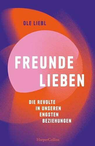 Freunde lieben. Die Revolte in unseren engsten Beziehungen: Platz 6 der Sachbuch WELT-Bestenliste April | Eine Utopie der Freundschaft plus | Ende der Monogamie | Dynamik des Online-Datings | Kapital